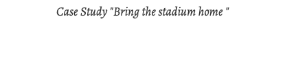 Case Study "Bring the stadium home "